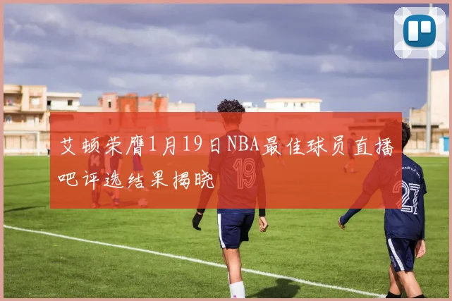 艾顿荣膺1月19日NBA最佳球员直播吧评选结果揭晓