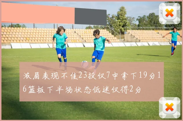 浓眉表现不佳23投仅7中拿下19分16篮板下半场状态低迷仅得2分