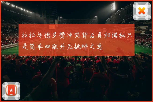 拉松与德罗赞冲突背后真相揭秘只是简单回敬并无挑衅之意