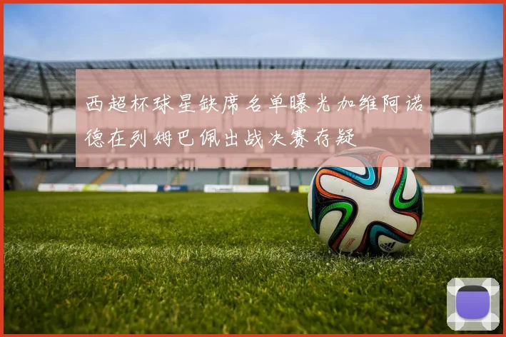 西超杯球星缺席名单曝光加维阿诺德在列姆巴佩出战决赛存疑